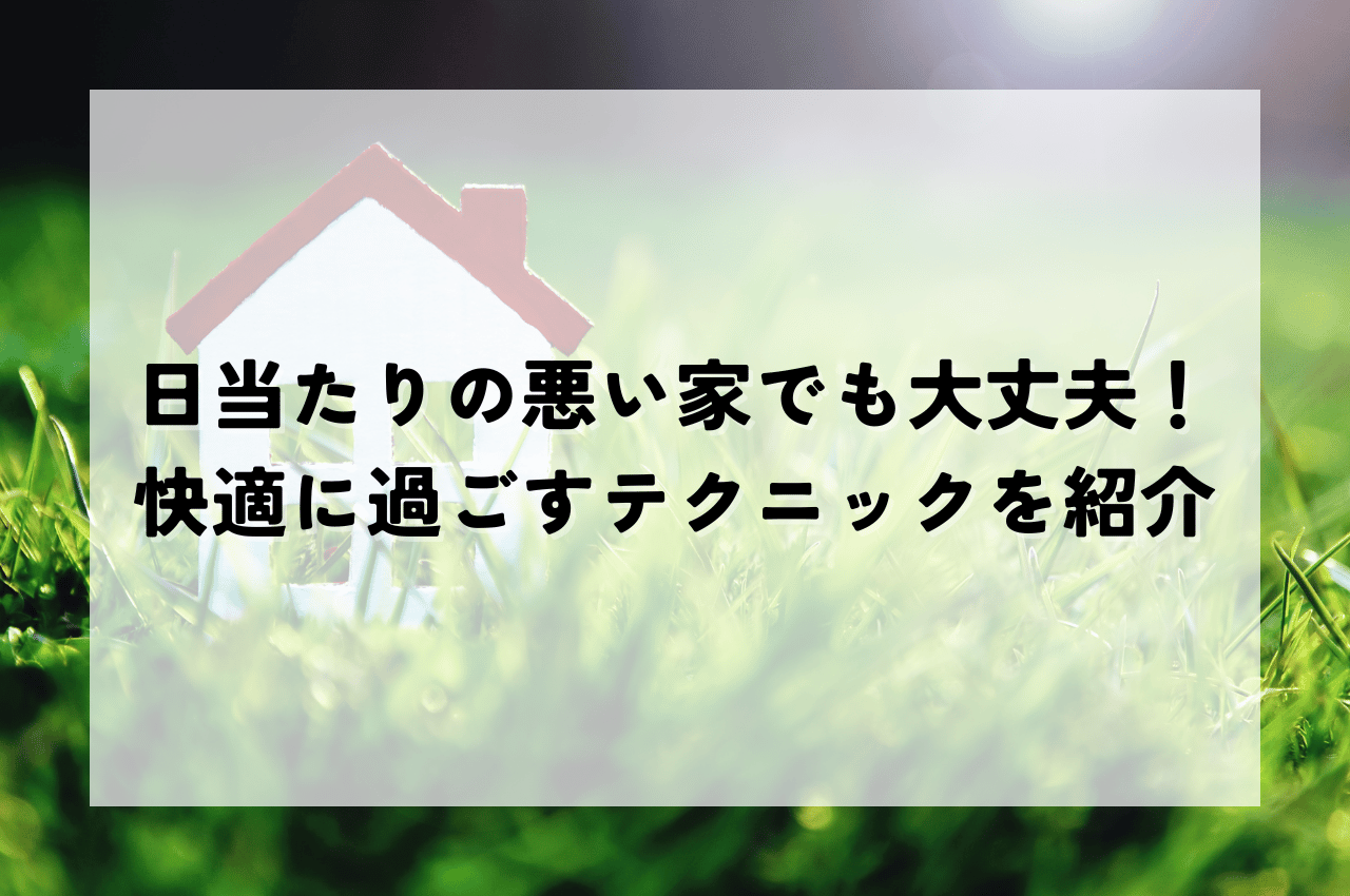 日当たりの悪い家でも大丈夫！メリットと快適に過ごすためのテクニックをご紹介.png