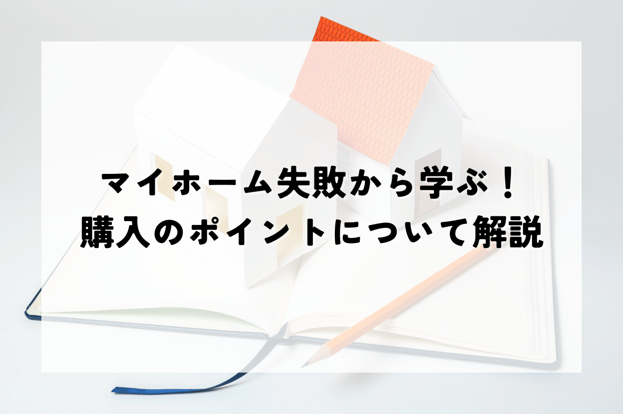 マイホーム失敗から学ぶ！後悔しないための購入のポイントについて解説.png