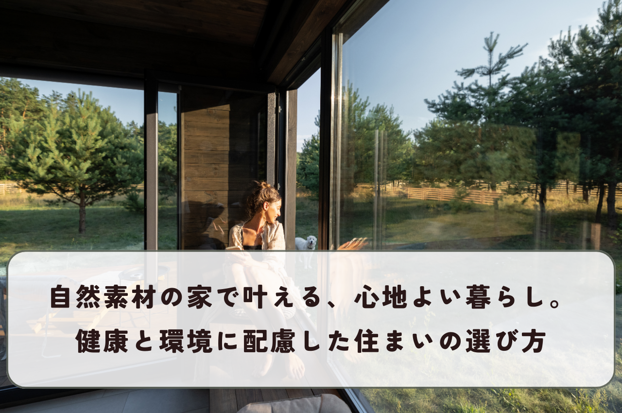 自然素材の家で叶える、心地よい暮らし。健康と環境に配慮した住まいの選び方.png