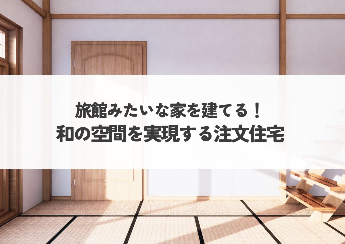 旅館みたいな家を建てる！憧れの和の空間を実現する注文住宅.jpg